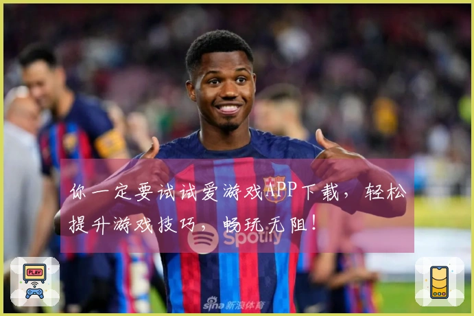 你一定要试试爱游戏APP下载，轻松提升游戏技巧，畅玩无阻！