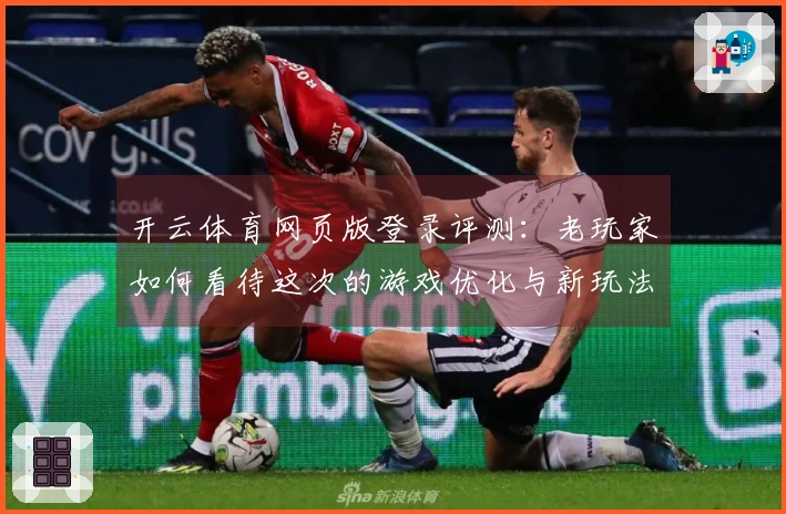 开云体育网页版登录评测：老玩家如何看待这次的游戏优化与新玩法？
