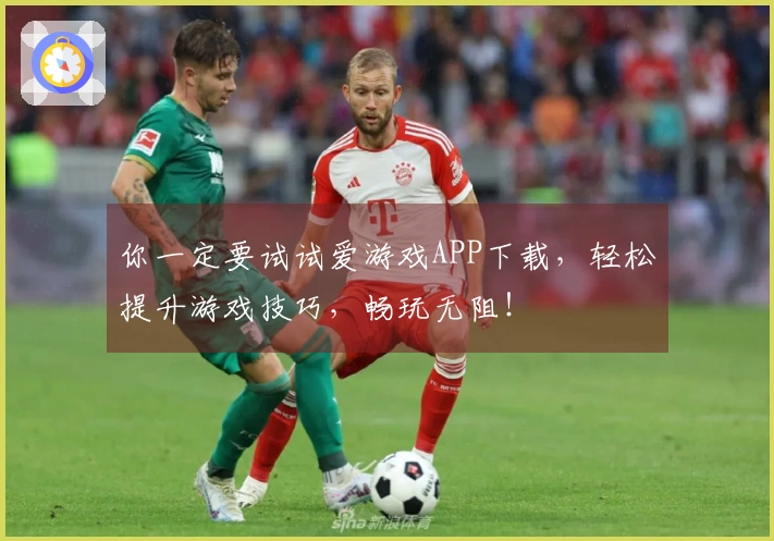 你一定要试试爱游戏APP下载,轻松提升游戏技巧,畅玩无阻!
