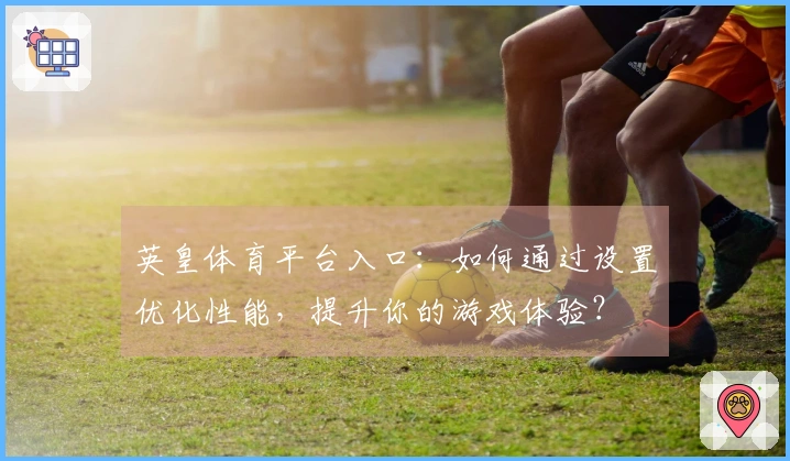 英皇体育平台入口：如何通过设置优化性能，提升你的游戏体验？