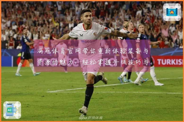 满冠体育官网带你重新体验装备与资源的魅力，轻松掌握升级技巧与获取途径